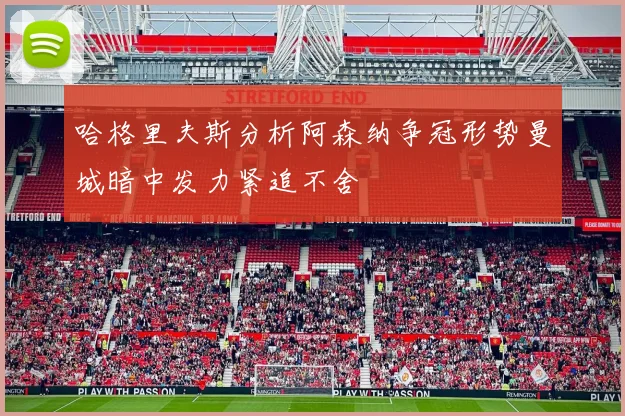 哈格里夫斯分析阿森纳争冠形势曼城暗中发力紧追不舍