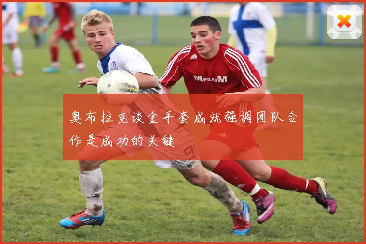 奥布拉克谈金手套成就强调团队合作是成功的关键