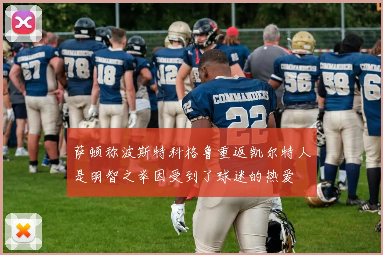 萨顿称波斯特科格鲁重返凯尔特人是明智之举因受到了球迷的热爱