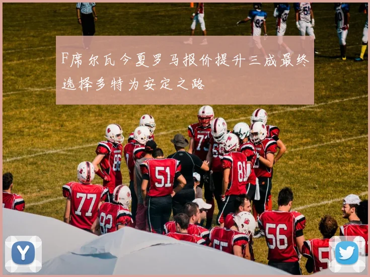 F席尔瓦今夏罗马报价提升三成最终选择多特为安定之路