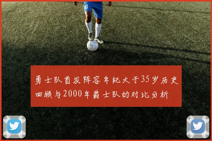 勇士队首发阵容年纪大于35岁历史回顾与2000年爵士队的对比分析